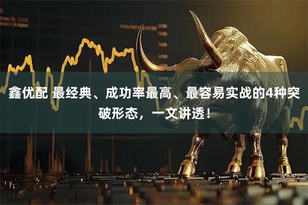 鑫优配 最经典、成功率最高、最容易实战的4种突破形态，一文讲透！