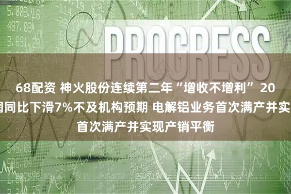 68配资 神火股份连续第二年“增收不增利” 2025年净利润同比下滑7%不及机构预期 电解铝业务首次满产并实现产销平衡