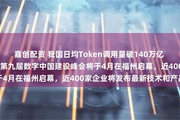 嘉创配资 我国日均Token调用量破140万亿 数据要素价值进一步释放 第九届数字中国建设峰会将于4月在福州启幕，近400家企业将发布最新技术和产品