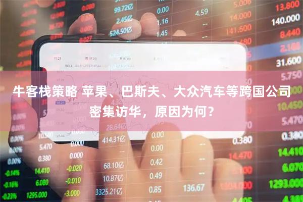 牛客栈策略 苹果、巴斯夫、大众汽车等跨国公司密集访华，原因为何？