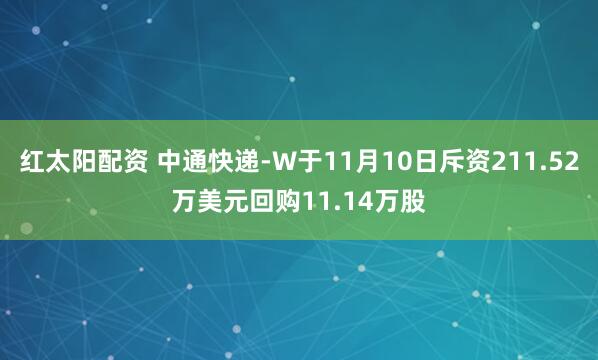 红太阳配资 中通快递-W于11月10日斥资211.52万美元回购11.14万股