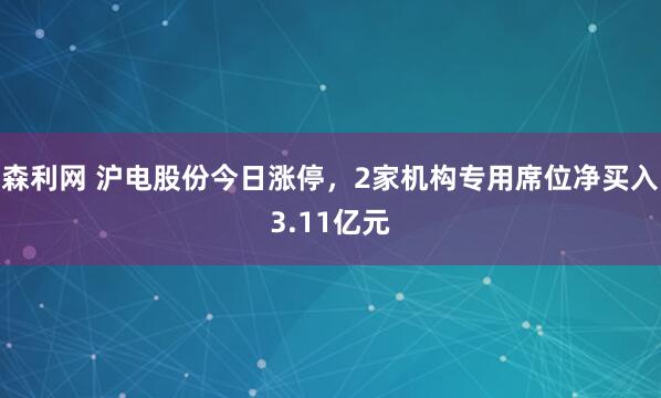 森利网 沪电股份今日涨停，2家机构专用席位净买入3.11亿元