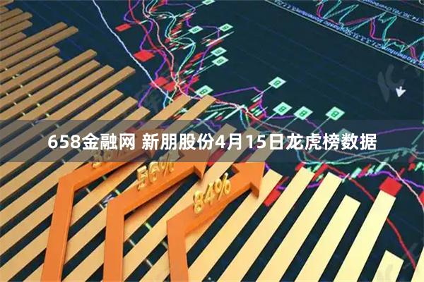 658金融网 新朋股份4月15日龙虎榜数据