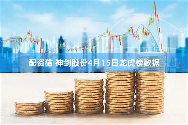 配资猫 神剑股份4月15日龙虎榜数据