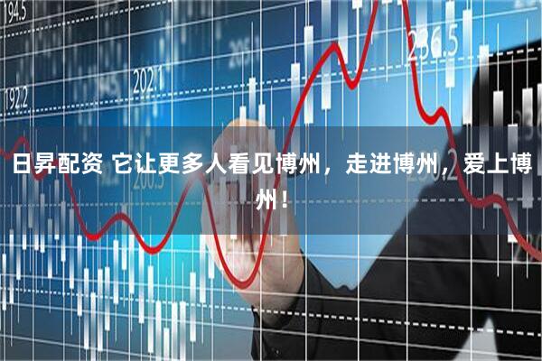 日昇配资 它让更多人看见博州，走进博州，爱上博州！