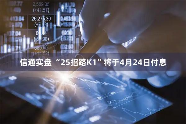 信通实盘 “25招路K1”将于4月24日付息