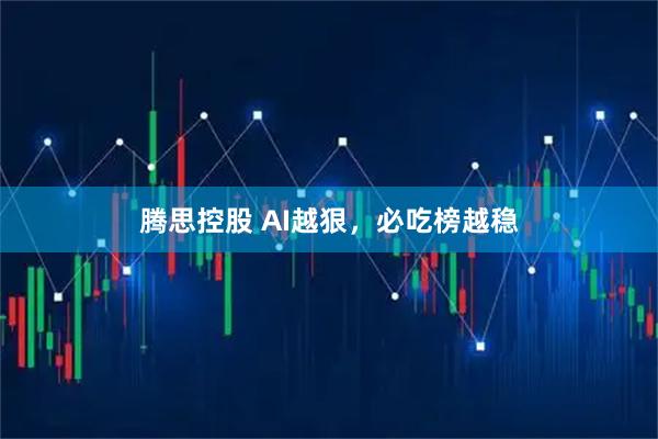 腾思控股 AI越狠，必吃榜越稳