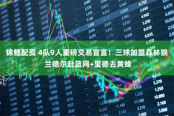 锦鲤配资 4队9人重磅交易官宣!三球加盟森林狼 兰德尔赴篮网+里德去黄蜂