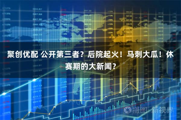 聚创优配 公开第三者?后院起火!马刺大瓜!休赛期的大新闻?