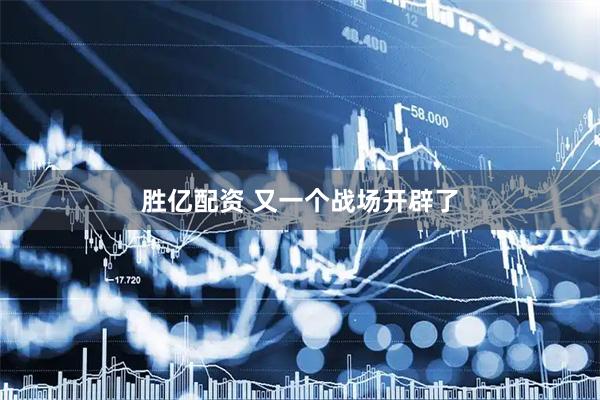 胜亿配资 又一个战场开辟了