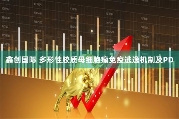 鑫创国际 多形性胶质母细胞瘤免疫逃逸机制及PD