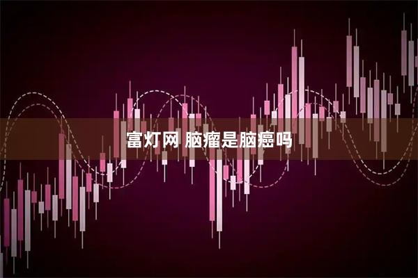 富灯网 脑瘤是脑癌吗