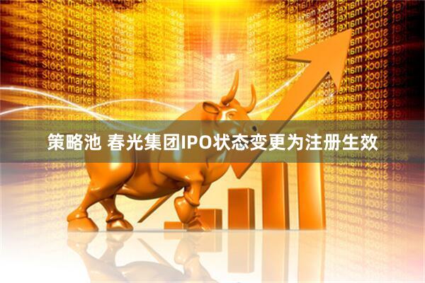 策略池 春光集团IPO状态变更为注册生效