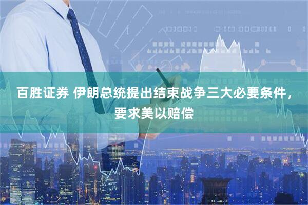 百胜证券 伊朗总统提出结束战争三大必要条件，要求美以赔偿