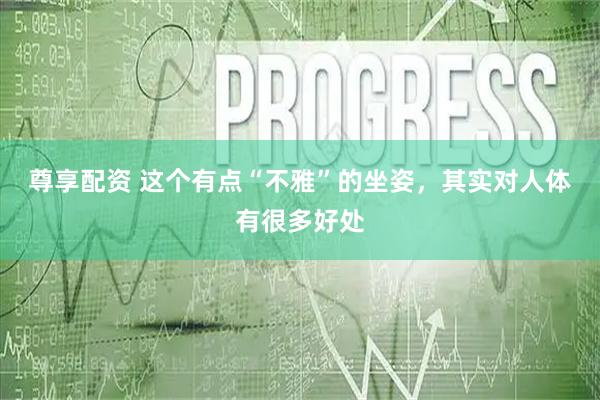 尊享配资 这个有点“不雅”的坐姿,其实对人体有很多好处