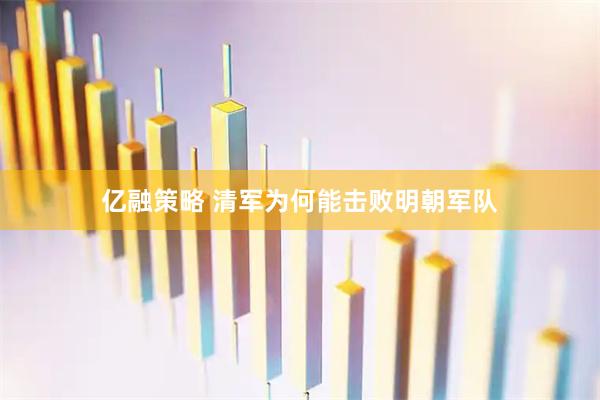 亿融策略 清军为何能击败明朝军队