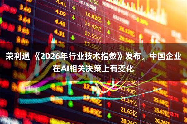 荣利通 《2026年行业技术指数》发布,中国企业在AI相关决策上有变化