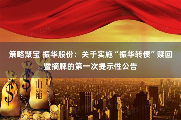 策略聚宝 振华股份：关于实施“振华转债”赎回暨摘牌的第一次提示性公告