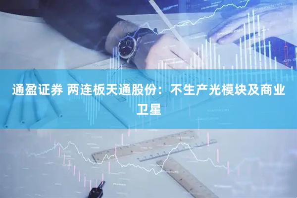 通盈证券 两连板天通股份：不生产光模块及商业卫星