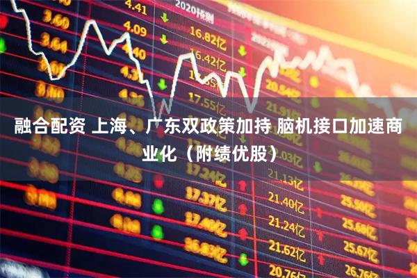 融合配资 上海、广东双政策加持 脑机接口加速商业化（附绩优股）