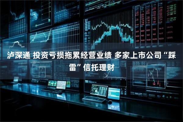 泸深通 投资亏损拖累经营业绩 多家上市公司“踩雷”信托理财