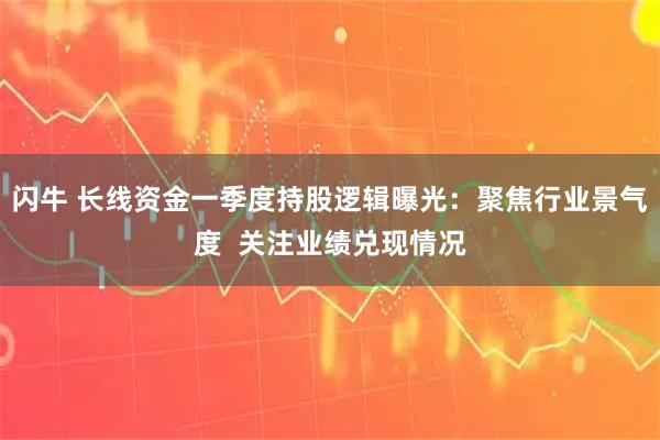 闪牛 长线资金一季度持股逻辑曝光：聚焦行业景气度  关注业绩兑现情况