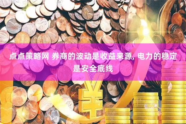 点点策略网 券商的波动是收益来源, 电力的稳定是安全底线