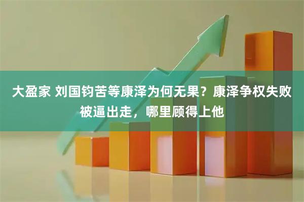 大盈家 刘国钧苦等康泽为何无果?康泽争权失败被逼出走,哪里顾得上他