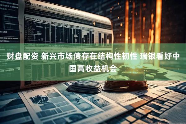 财盘配资 新兴市场债存在结构性韧性 瑞银看好中国高收益机会