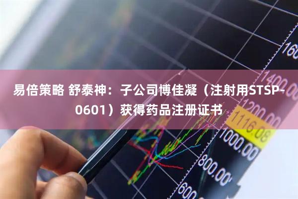 易倍策略 舒泰神：子公司博佳凝（注射用STSP-0601）获得药品注册证书