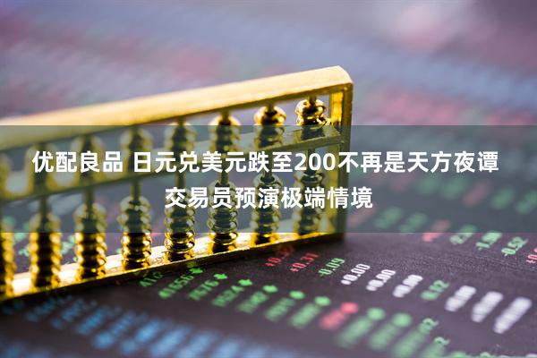优配良品 日元兑美元跌至200不再是天方夜谭 交易员预演极端情境