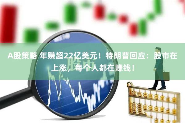 A股策略 年赚超22亿美元！特朗普回应：股市在上涨，每个人都在赚钱！