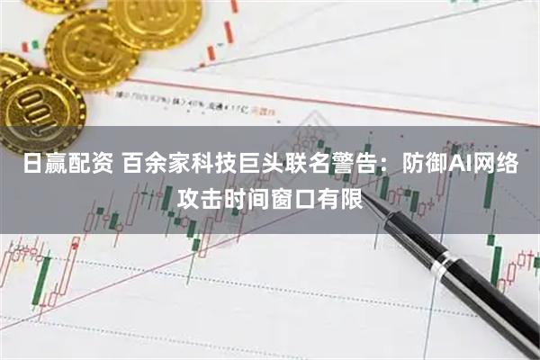 日赢配资 百余家科技巨头联名警告：防御AI网络攻击时间窗口有限