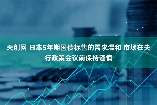 天创网 日本5年期国债标售的需求温和 市场在央行政策会议前保持谨慎